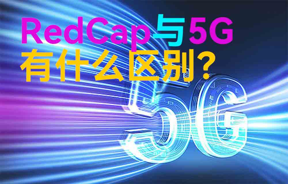 物联网无线通信中RedCap与5G技术有什么区别？