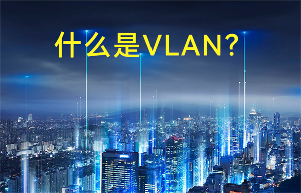 什么是虚拟局域网VLAN？