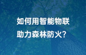 如何用智能物联助力森林防火？