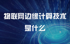 什么是边缘计算技术及其物联网应用详解