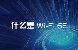 什么是Wi-Fi 6E？WiFi6E无线技术有哪些优势和应用方案