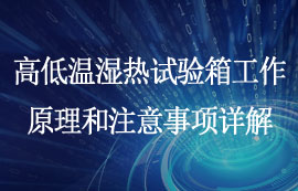 高低温湿热试验箱工作原理和注意事项详解