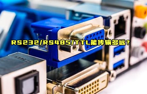 【科普视频】RS232、RS485、TTL到底能传输多远距离？