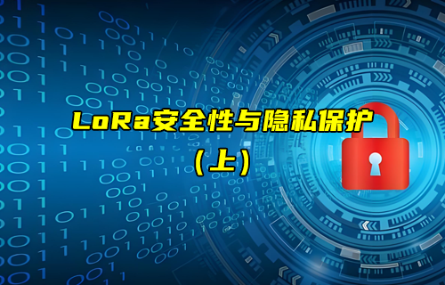 【LoRa技术解析】如何实现LoRa安全性与隐私保护