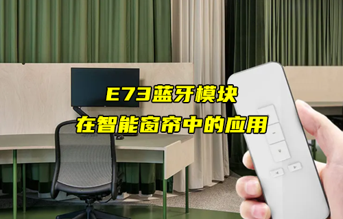 【蓝牙模块应用方案】E73蓝牙模块在智能窗帘中的应用