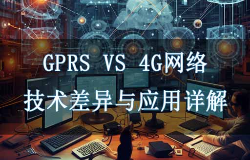 GPRS与4G网络的技术差异与应用对比详解