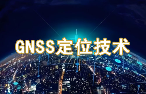 什么是GNSS定位技术原理及应用详解